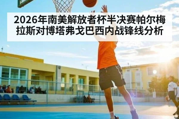 2026年南美解放者杯半决赛帕尔梅拉斯对博塔弗戈巴西内战锋线分析